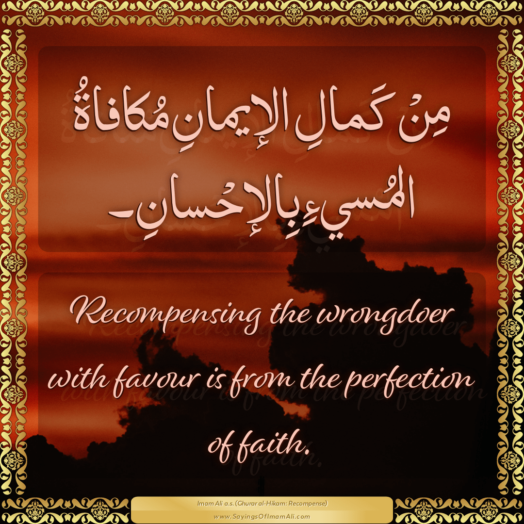 Recompensing the wrongdoer with favour is from the perfection of faith.